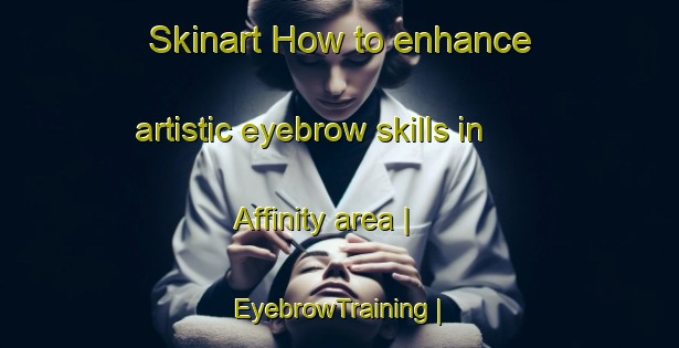 Skinart How to enhance artistic eyebrow skills in Affinity area | EyebrowTraining | EyebrowClasses | SkinartTraining-United States